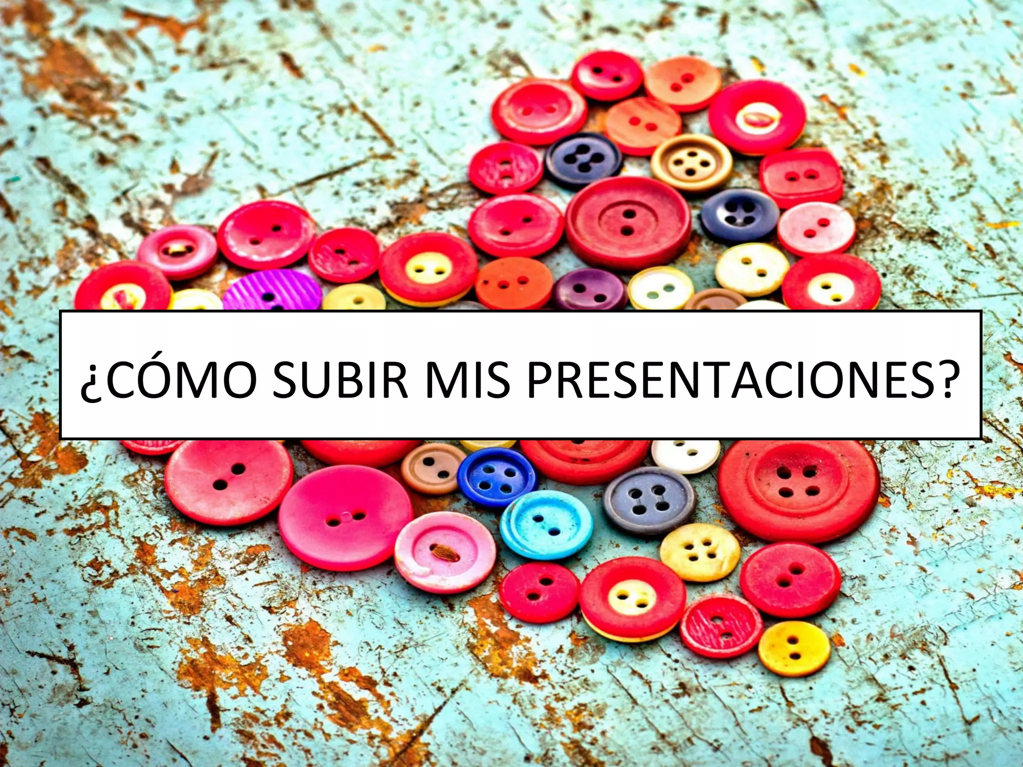 ¿CÓMO SUBIR MIS PRESENTACIONES?
 
