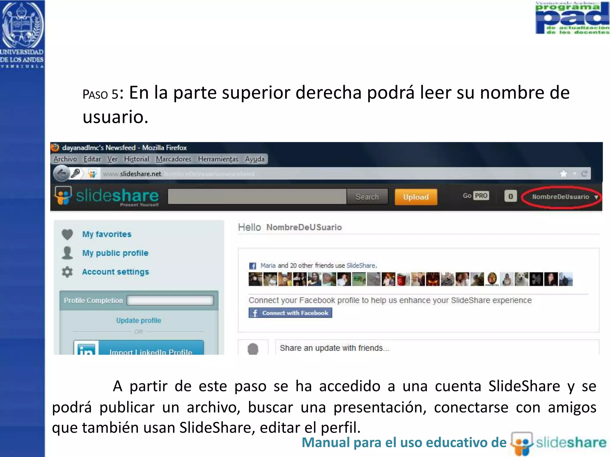 PASO 5: En la parte superior derecha podrá leer su nombre de
usuario.
A partir de este paso se ha accedido a una cuenta SlideShare y se
podrá publicar un archivo, buscar una presentación, conectarse con amigos
que también usan SlideShare, editar el perfil.
Manual para el uso educativo de
 