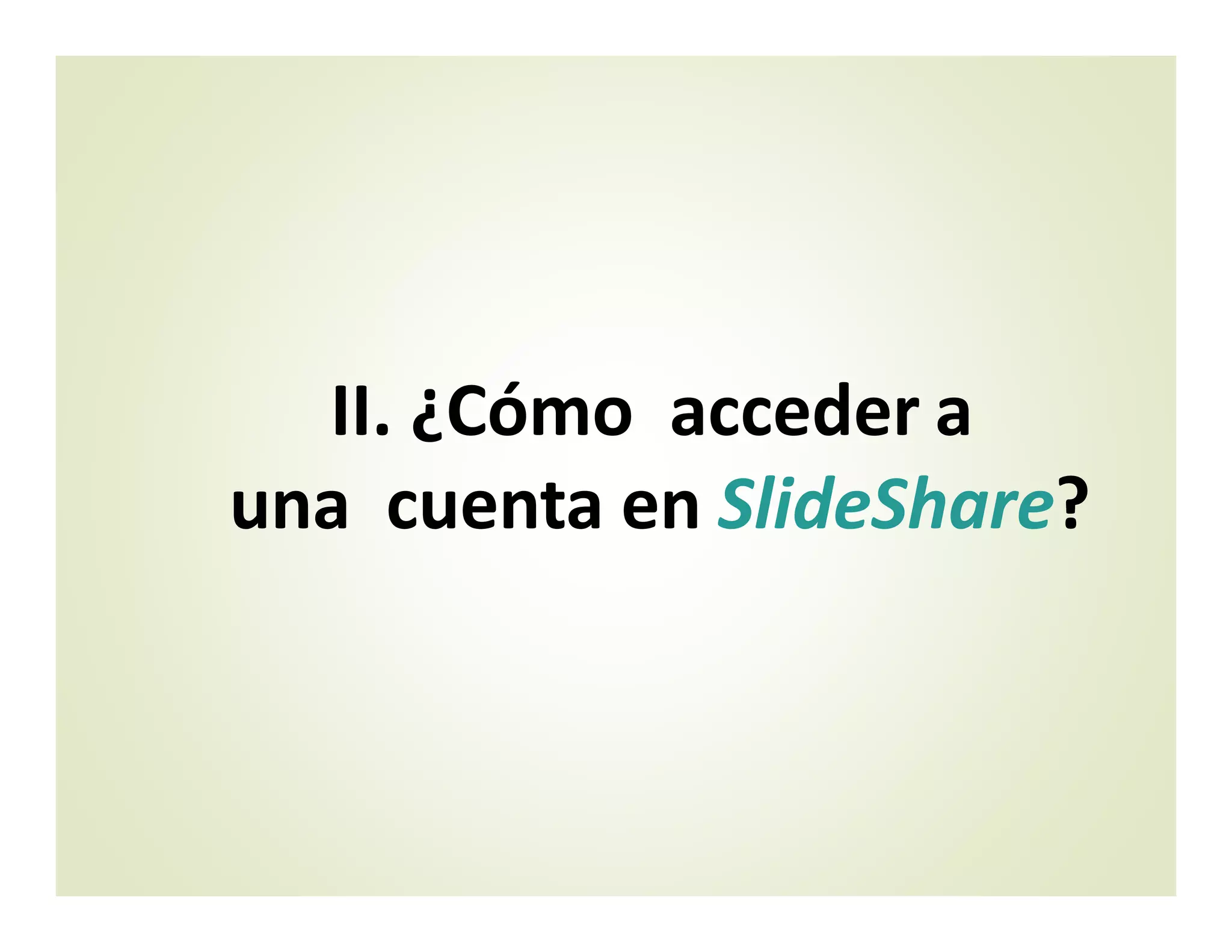 II. ¿Cómo acceder a
una cuenta en SlideShare?
 