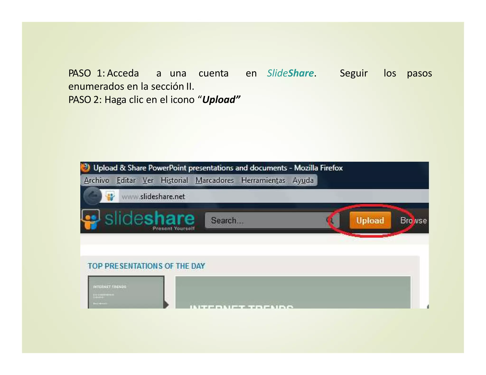 PASO  1: Acceda a una cuenta en SlideShare. Seguir los pasos  
enumerados en la sección II.
PASO 2: Haga clic en el icono “Upload”
 