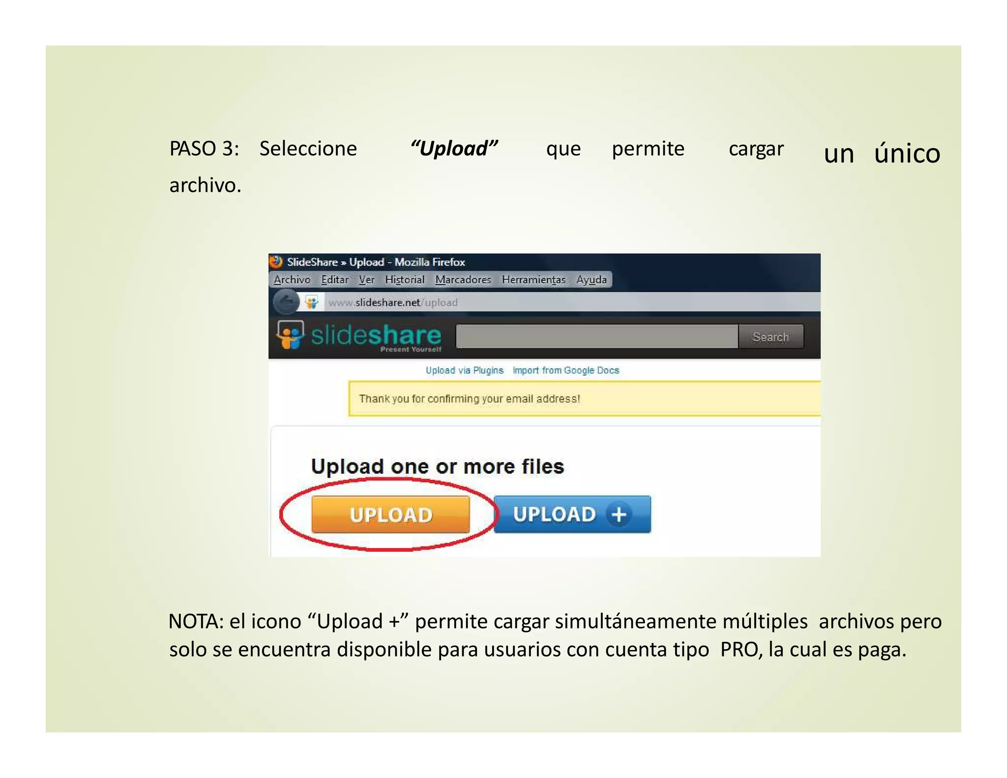 PASO 3: Seleccione “Upload” que permite cargar un único
archivo.
NOTA: el icono “Upload +” permite cargar simultáneamente múltiples archivos pero
solo se encuentra disponible para usuarios con cuenta tipo PRO, la cual es paga.
 