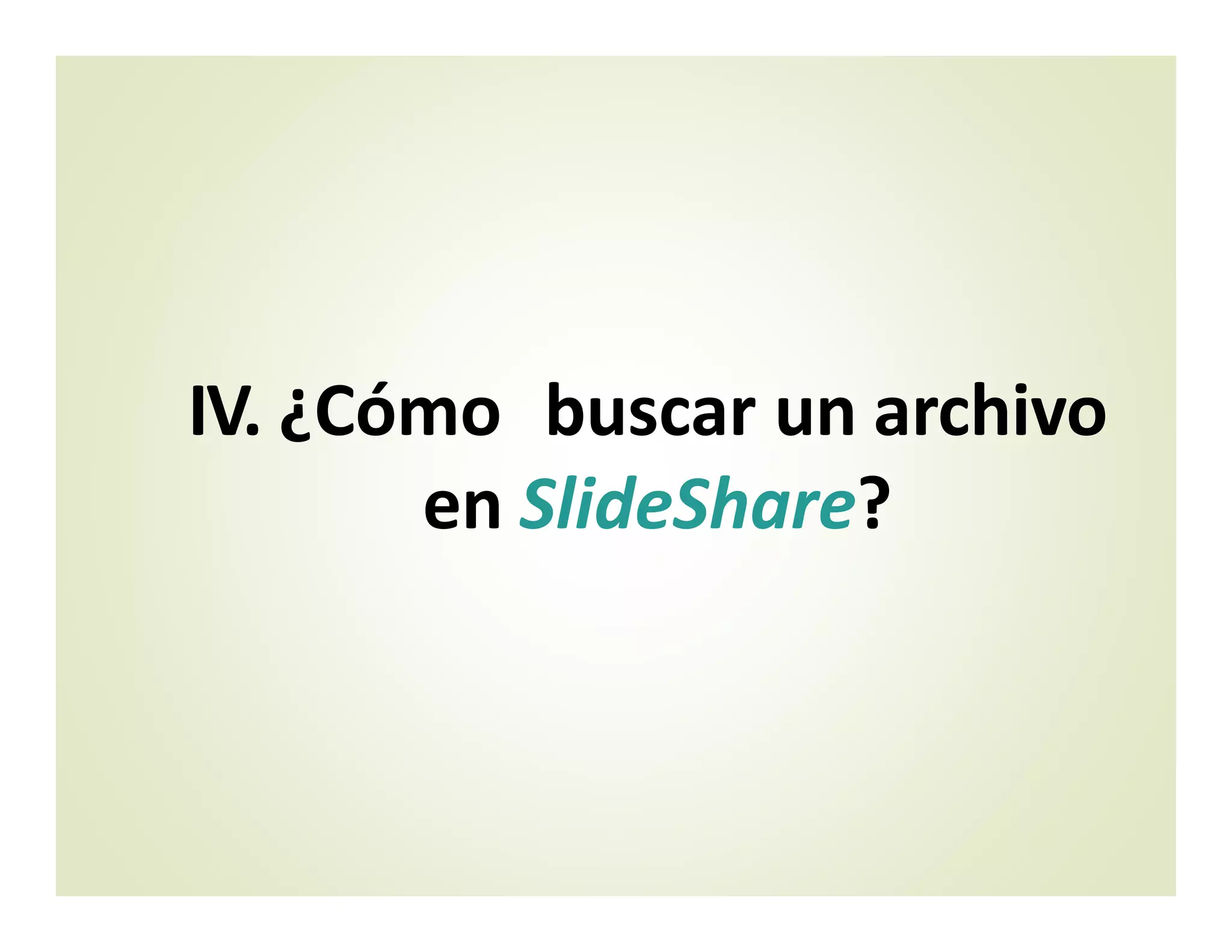 IV. ¿Cómo buscar un archivo
en SlideShare?
 
