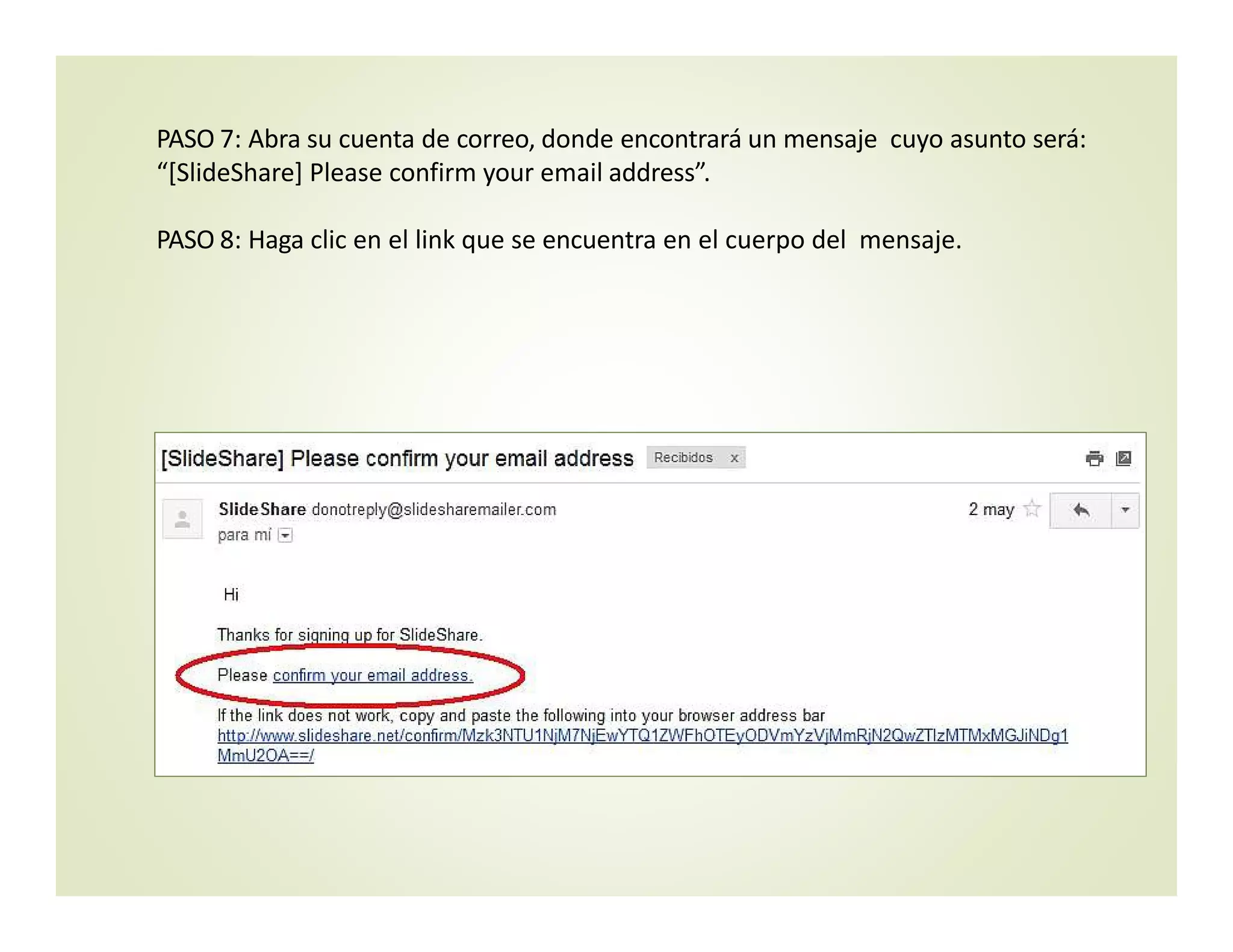 PASO 7: Abra su cuenta de correo, donde encontrará un mensaje  cuyo asunto será: 
“[SlideShare] Please confirm your email address”.
PASO 8: Haga clic en el link que se encuentra en el cuerpo del  mensaje.
 