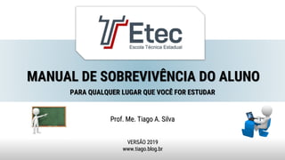 MANUAL DE SOBREVIVÊNCIA DO ALUNO
Prof. Me. Tiago A. Silva
VERSÃO 2019
www.tiago.blog.br
PARA QUALQUER LUGAR QUE VOCÊ FOR ESTUDAR
 