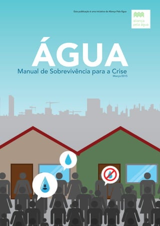 Manual de Sobrevivência para a Crise
ÁGUA
Esta publicação é uma iniciativa da Aliança Pela Água
Março/2015
 