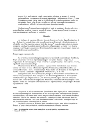 origem, deve ser fervida ou tratada com produtos químicos, se possível. A água de
           pequenos lagos, embora de cor levemente acastanhada, é habitualmente bebível. A água
           leitosa de um regato glaciar pode ser bebida depois de os sedimentos serem coados ou
           decantados. 0 gelo velho do mar, reconhecível pela sua cor azulada e pelos cantos
           arredondados, é bebível. 0 gelo novo do mar é demasiado salgado.

        Qualquer superfície que absorva o calor do sol pode ser usada para derreter gelo e neve -
uma pedra chata, uma lona escura ou uma tela de sinais. Coloque a superfície de forma que a
água seja drenada para um buraco ou contentor.

                                                   Alimentos

        As hipóteses de encontrar diferentes tipos de alimento no Árctico dependem da altura do
ano e do local. As costas árcticas estão normalmente vazias de animais e de plantas devido ao
gelo do Inverno. Mas mesmo a norte do limite das árvores 5, onde não se encontram nem ratos,
nem peixe, nem lagartos, poderá encontrar alimentos suficientes para se manter vivo. A carne
nunca deve ser frita, pois este processo de cozinhar elimina a gordura necessária para manter um
bom estado de saúde nos climas frios.

Armazenagem e conservação

         Se for abatido um animal de grande porte ou for encontrada caça miúda em abundância,
deverá armazenar e conservar alguma da carne para uso futuro. Durante o tempo frio, o
congelamento da carne e do peixe frescos conserva-os. Congele a carne o mais depressa possível,
espalhando-a no exterior do abrigo.
         Durante os meses de Verão, a carne e a caça devem ser mantidas num local fresco e à
sombra. Um buraco no chão substituirá o frigorifico. Cure a carne pendurando-a às tiras nas
árvores onde o vento e o sol a possam alcançar. Para a manter fora do alcance da maior parte dos
insectos voadores, a carne deve ser pendurada pelo menos a 4,5 m do solo.
         Em algumas zonas pode ser necessário proteger os abastecimentos dos necróforos, tais
como os ursos ou carcajus 6. Pode conseguir-se este desiderato pendurando os abastecimentos
num tronco novo que esteja a cerca de 4,5 m do solo e puxando-o para cima com uma corda
passada sobre o ramo de uma árvore próxima. 0 ramo novo será demasiado pequeno para o urso
trepar e o animal não conseguirá cortar a corda atada a alguma distância para que o peso do atado
faça o ramo vir a terra.

Peixe

        São poucos os peixes venenosos nas águas árcticas. Mas alguns peixes, como o rascasso-
de-cabeca-espinhosa põem ovos venenosos. 0 mexilhão-negro pode ser venenoso em qualquer
estação do ano e o seu veneno pode ser tão perigoso como a estricnina. Evite também a carne do
tubarão do Árctico. Nos ribeiros e rios costeiros, o salmão que os sobe para desovar pode ser
abundante e delicioso, mas a sua carne deteriora-se quando ele se desloca muito para longe do
mar, fazendo deles um alimento pobre no interior.
        No Pacífico Norte e no Atlântico Norte, estendendo-se para norte pelo oceano Glacial
Árctico, as águas costeiras são ricas em todas as espécies de alimentos marinhos.
5
    Linha a norte da qual as árvores não se desenvolvem devido às condições adversas do clima.
6
    Texugos da América.




                                                       176
 