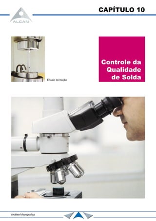 CAPÍTULO 10
Controle da
Qualidade
de SoldaEnsaio de tração
Análise Micrográfica
 
