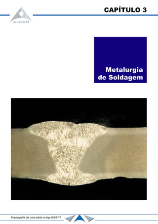 CAPÍTULO 3
Metalurgia
de Soldagem
Macrografia de uma solda na liga 6061-T6
 