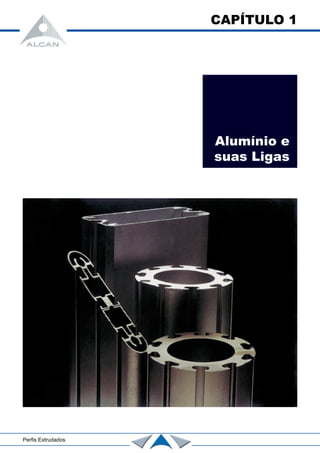 CAPÍTULO 1
Alumínio e
suas Ligas
Perfis Extrudados
 