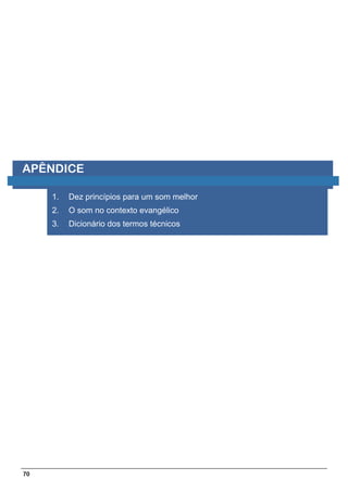 APÊNDICE

     1.   Dez princípios para um som melhor
     2.   O som no contexto evangélico
     3.   Dicionário dos termos técnicos




70
 