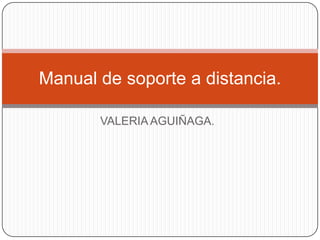 VALERIA AGUIÑAGA.
Manual de soporte a distancia.
 