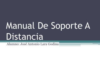 Manual De Soporte A
Distancia
Alumno: José Antonio Lara Godina

 
