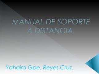 MANUAL DE SOPORTE
A DISTANCIA.

Yahaira Gpe. Reyes Cruz.

 