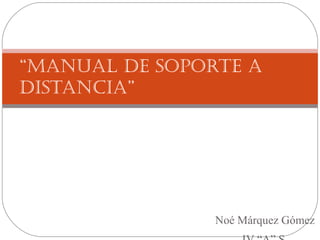 Noé Márquez Gómez
“Manual de soporte a
distancia”
 