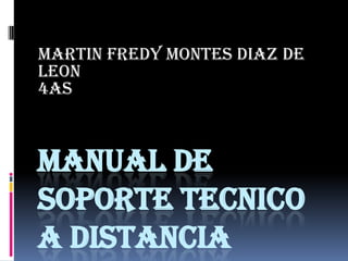 MARTIN FREDY MONTES DIAZ DE
LEON
4AS

MANUAL DE
SOPORTE TECNICO
A DISTANCIA

 