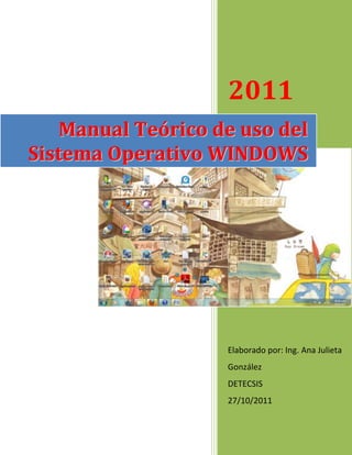 2011
   Manual Teórico de uso del
Sistema Operativo WINDOWS




                   Elaborado por: Ing. Ana Julieta
                   González
                   DETECSIS
                   27/10/2011
 