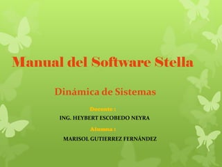 Manual del Software Stella
Dinámica de Sistemas
Docente :
ING. HEYBERT ESCOBEDO NEYRA
Alumna :
MARISOL GUTIERREZ FERNÁNDEZ

 