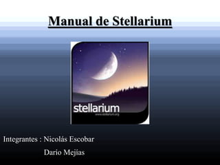 Manual de Stellarium
Integrantes : Nicolás Escobar
Darío Mejías
 