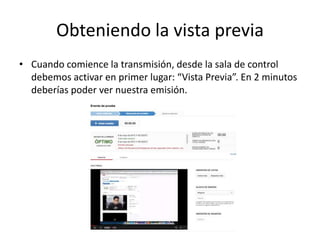 Obteniendo la vista previa
• Cuando comience la transmisión, desde la sala de control
debemos activar en primer lugar: “Vista Previa”. En 2 minutos
deberías poder ver nuestra emisión.
 