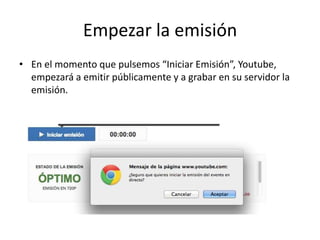 Empezar la emisión
• En el momento que pulsemos “Iniciar Emisión”, Youtube,
empezará a emitir públicamente y a grabar en su servidor la
emisión.
 