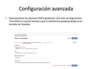 Configuración avanzada
• Seleccionamos las opciones DVR y grabación. Con esto conseguiremos
Time Shift en nuestro evento y que la conferencia quede grabada en el
servidor de Youtube.
 