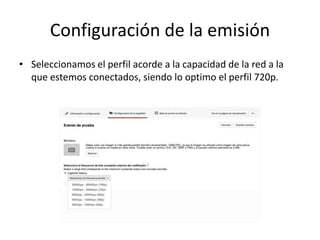 Configuración de la emisión
• Seleccionamos el perfil acorde a la capacidad de la red a la
que estemos conectados, siendo lo optimo el perfil 720p.
 