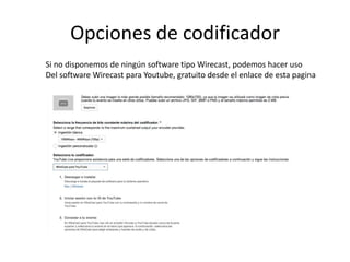 Opciones de codificador
Si no disponemos de ningún software tipo Wirecast, podemos hacer uso
Del software Wirecast para Youtube, gratuito desde el enlace de esta pagina
 