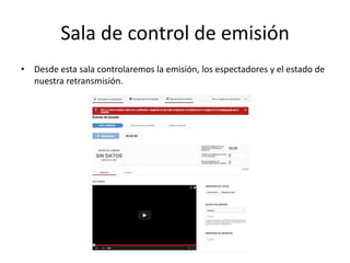 Sala de control de emisión
• Desde esta sala controlaremos la emisión, los espectadores y el estado de
nuestra retransmisión.
 