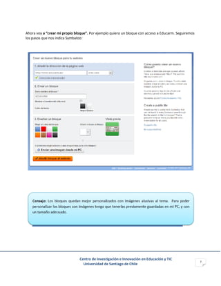 Centro de Investigación e Innovación en Educación y TIC
Universidad de Santiago de Chile
7
Ahora voy a “crear mi propio bloque”. Por ejemplo quiero un bloque con acceso a Educarm. Seguiremos
los pasos que nos indica Symbaloo:
 