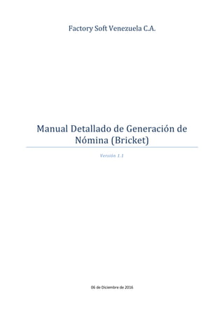 Factory Soft Venezuela C.A.
Manual Detallado de Generacion de
Nomina (Bricket)
Versión 1.1
06 de Diciembre de 2016
 
