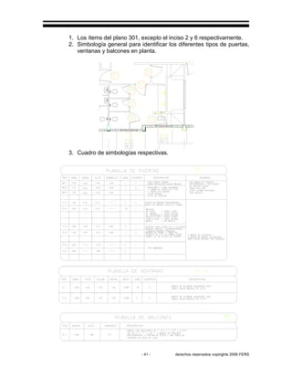 - 41 - derechos reservados copirights 2006 FERS
1. Los ítems del plano 301, excepto el inciso 2 y 6 respectivamente.
2. Simbología general para identificar los diferentes tipos de puertas,
ventanas y balcones en planta.
3. Cuadro de simbologías respectivas.
 