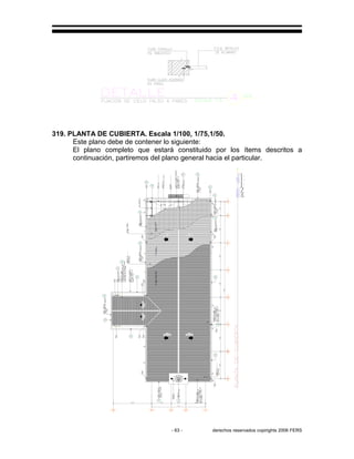 - 63 - derechos reservados copirights 2006 FERS
319. PLANTA DE CUBIERTA. Escala 1/100, 1/75,1/50.
Este plano debe de contener lo siguiente:
El plano completo que estará constituido por los ítems descritos a
continuación, partiremos del plano general hacia el particular.
 