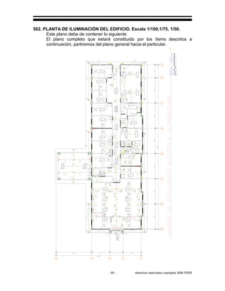 - 85 - derechos reservados copirights 2006 FERS
502. PLANTA DE ILUMINACIÓN DEL EDIFICIO. Escala 1/100,1/75, 1/50.
Este plano debe de contener lo siguiente:
El plano completo que estará constituido por los ítems descritos a
continuación, partiremos del plano general hacia el particular.
 