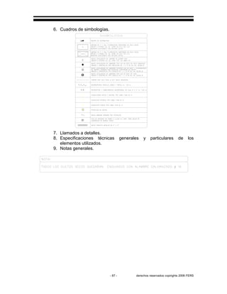 - 87 - derechos reservados copirights 2006 FERS
6. Cuadros de simbologías.
7. Llamados a detalles.
8. Especificaciones técnicas generales y particulares de los
elementos utilizados.
9. Notas generales.
 
