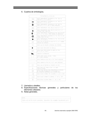 - 90 - derechos reservados copirights 2006 FERS
6. Cuadros de simbologías.
7. Llamados a detalles.
8. Especificaciones técnicas generales y particulares de los
elementos utilizados.
9. Notas generales.
 