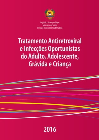 Tratamento Antiretroviral
e Infecções Oportunistas
do Adulto, Adolescente,
Grávida e Criança
2016
República de Moçambique
Ministério da Saúde
Direcção Nacional de Saúde Pública
 