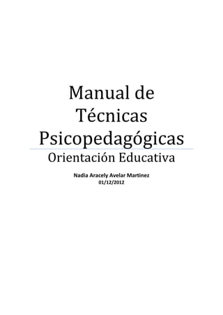 Manual de
Técnicas
Psicopedagógicas
Orientación Educativa
Nadia Aracely Avelar Martinez
01/12/2012
 