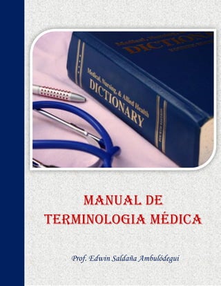 MANUAL DE
TERMINOLOGIA MÉDICA
Prof. Edwin Saldaña Ambulódegui
 