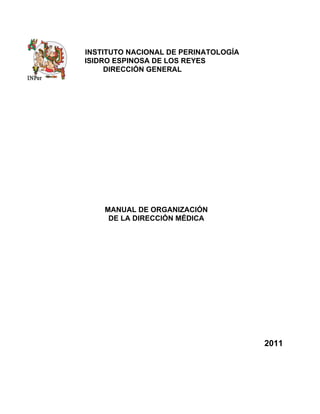 INSTITUTO NACIONAL DE PERINATOLOGÍA
ISIDRO ESPINOSA DE LOS REYES
DIRECCIÓN GENERAL
MANUAL DE ORGANIZACIÓN
DE LA DIRECCIÓN MÉDICA
2011
 