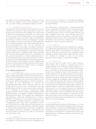TOXICIDAD RENAL 29
que ingieren de forma habitual analgésicos, también se han des-
crito estenosis ureterales, uretritis, fibrosis periureteral y, sobre
todo, una mayor incidencia de neoplasias malignas de urotelio.
2.1.1.2.- Antiinflamatorios no esteroideos
Las alteraciones renales inducidas por estos fármacos son funda-
mentalmente de dos tipos; la más frecuente está en relación con
el desarrollo de una IRA funcional y reversible como consecuencia
de alteraciones hemodinámicas intrarrenales; con mucha menor
frecuencia causan nefritis intersticial aguda por hipersensibilidad.
La capacidad de provocar una IRA se debe a la propiedad de
estos fármacos de inhibir la síntesis de prostaglandinas vasodila-
tadoras renales y producir así una reducción del flujo plasmático
renal y del filtrado glomerular cuando existe hiperactividad del sis-
tema renina-angiotensina, como son las situaciones de
hipovolemia (diuréticos, hemorragias) y los estados edematosos
con volumen circulante efectivo disminuido (insuficiencia cardiaca,
síndrome nefrótico y cirrosis hepática). La insuficiencia renal indu-
cida por estos fármacos, con oliguria o sin ella, suele ser reversible
a las 8-48 horas de la supresión del fármaco. Los pacientes pue-
den presentar hipercalemia de magnitud desproporcionada al
grado de insuficiencia renal, ya que inhiben la secreción de renina.
En personas de edad más avanzada se ha descrito la aparición de
síndrome nefrótico e IRA simultáneos, cuando histológicamente
coexisten una nefritis intersticial aguda (clínicamente poco expresi-
va) con una glomerulopatía por cambios mínimos y que aparece
tras una latencia de hasta varios meses.
2.1.2.- Agentes antiinfecciosos
2.1.2.1.- Aminoglucósidos
Entre un 10% y un 20% de los pacientes que reciben aminoglucó-
sidos desarrollan algún grado de afección renal. En este grupo se
incluyen: neomicina, gentamicina, tobramicina, kanamicina, amika-
cina, netilmicina y estreptomicina, que son responsables de un 7%
de las causas de IRA intrahospitalaria. Las primeras manifestacio-
nes clínicas de esta nefrotoxicidad son enzimuria tipo
N-acetil-ß-glucosaminidasa (NAG), proteinuria tubular tipo ß2-
microglobulinuria, glucosuria renal y aminoaciduria; todas ellas
pueden aparecer ya a las 24 horas de la administración del fárma-
co y son expresión de su acúmulo y toxicidad en las células
tubulares proximales. También pueden producir pérdidas urinarias
elevadas de potasio y de magnesio causantes de hipopotasemia,
hipomagnesemia y poliuria, como expresión de una diabetes insí-
pida nefrogénica. La IRA suele manifestarse a los 7-10 días de
tratamiento y es frecuente que se acompañe de volúmenes urina-
rios normales (IRA con diuresis conservada). La suspensión de los
aminoglucósidos suele mejorar total o parcialmente la función
renal. Ciertos factores de riesgo potencian la nefrotoxicidad de los
aminoglucósidos como la edad avanzada, insuficiencia renal pre-
via, duración y dosis del tratamiento, administración simultánea de
otros fármacos nefrotóxicos, hipovolemia o hipopotasemia. Las
dosis fraccionadas en intervalos cortos suelen ser más nefrotóxi-
cas que las dosis únicas.
2.1.2.2.- Betalactámicos
Las alteraciones renales producidas por la penicilina suelen ser de
tipo isquémico a consecuencia de reacciones anafilácticas que
cursan con shock. La meticilina, en menor grado la ampicilina y
sólo excepcionalmente la penicilina, producen nefritis intersticial
por hipersensibilidad.
Las cefalosporinas en general tienen un potencial nefrotóxico
escaso. La cefaloridina y la cefalotina son las más nefrotóxicas del
grupo, mientras que la cefuroxima, cefoxitina y ceftacidima tienen
un potencial nefrotóxico mínimo. Su nefrotoxicidad aumenta con la
edad, insuficiencia renal previa, dosis excesivas, reacción de
hipersensibilidad cruzada con la penicilina y asociación a amino-
glucósidos y diuréticos de asa. Esta nefrotoxicidad se manifiesta
habitualmente con proteinuria e insuficiencia renal. Los actuales
carbapenems carecen de potencial nefrotóxico.
2.1.2.3.- Sulfamidas
La afección renal más frecuente de las sulfamidas, tipo sulfadiazi-
na y sulfametoxazol, está relacionada con la producción de nefritis
intersticial aguda. Menos frecuentemente, y en especial en pre-
sencia de orina ácida, puede producirse la cristalización de las
sulfamidas en el interior de los túbulos renales; esta micro obstruc-
ción intrarrenal se manifiesta en forma de dolor lumbar,
insuficiencia renal, hematuria y la característica cristaluria.
2.1.2.4.- Anfotericina B
Tanto la acción sobre los hongos como su efecto nefrotóxico
sobre el túbulo renal, se deben a su capacidad para unirse al
colesterol presente en las membranas celulares y alterar sus fun-
ciones, mecanismo al que se añade un efecto vasoconstrictor
renal. Las anomalías en el transporte tubular preceden al estable-
cimiento de la insuficiencia renal. Las consecuencias de las
primeras alteraciones son la elevada pérdida urinaria de potasio,
magnesio, ácido úrico y fosfatos, a lo que se añade una incapaci-
dad parcial para eliminar hidrogeniones (acidosis tubular renal). Es
frecuente el hallazgo de una diabetes insípida nefrogénica. La IRA
es la complicación más grave. Ésta suele ser de escasa relevan-
cia con dosis acumulativas inferiores a 600 mg; si se alcanza una
dosis total de 2-3 g, las alteraciones renales afectan al 80% de los
pacientes tratados, y éstas son prácticamente constantes por
encima de los 5 g. En la presentación aguda de la insuficiencia
renal también juega un importante papel la isquemia renal por el
efecto vasoconstrictor renal de la anfotericina. En fases avanza-
das, es característica la nefrocalcinosis con depósitos de calcio
tanto en los túbulos como en el intersticio renal. Las nuevas pre-
paraciones de anfotericina B en forma liposómica o de complejos
lipídicos son menos nefrotóxicas.
2.1.2.5.- Pentamidina
La pentamidina intravenosa produce nefrotoxicidad en un 25-65%
de los pacientes; la administración nebulizada por vía pulmonar es
menos nefrotóxica. Su efecto es dosis-dependiente, acumulativo
y sinérgico con el de anfotericina B. Junto a la IRA puede inducir
hipocalcemia e hipomagnesemia. Es característica la presencia de
hiperpotasemia por mecanismos semejantes a los diuréticos aho-
rradores de potasio.
 