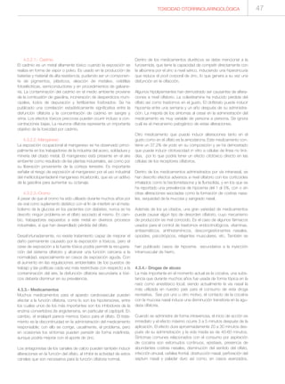 TOXICIDAD OTORRINOLARINGOLÓGICA 47
4.3.2.1.- Cadmio
El cadmio es un metal altamente tóxico cuando la exposición se
realiza en forma de vapor o polvo. Es usado en la producción de
baterías y material de alta resistencia, pudiendo ser un componen-
te de pigmentos, plásticos, aleación de metales, celdillas
fotoeléctricas, semiconductores y en procedimientos de galvane-
ría. La contaminación del cadmio en el medio ambiente proviene
de la combustión de gasolina, incineración de desperdicios muni-
cipales, lodos de depuración y fertilizantes fosforados. Se ha
publicado una correlación estadísticamente significativa entre la
disfunción olfatoria y la concentración de cadmio en sangre y
orina. Los efectos tóxicos precoces pueden ocurrir incluso a con-
centraciones bajas. La neurona olfatoria representa un importante
objetivo de la toxicidad por cadmio.
4.3.2.2.-Manganeso
La exposición ocupacional al manganeso se ha observado princi-
palmente en los trabajadores de la industria del acero, soldadura y
minería del citado metal. El manganeso está presente en el aire
ambiente como resultado de las plantas industriales, así como por
su liberación proveniente de la corteza terrestre. Es importante
señalar el riesgo de exposición al manganeso por el uso industrial
del metilciclopentadienil manganeso tricarbonilo, que es un aditivo
de la gasolina para aumentar su octanaje.
4.3.2.3.-Cromo
A pesar de que el cromo ha sido utilizado durante muchos años por
vía oral como suplemento dietético con el fin de interferir en el meta-
bolismo de la glucosa en los pacientes con diabetes, nunca se ha
descrito ningún problema en el olfato asociado al mismo. En cam-
bio, trabajadores expuestos a este metal en diversos procesos
industriales, sí que han desarrollado pérdida del olfato.
Desafortunadamente, no existe tratamiento capaz de mejorar el
daño permanente causado por la exposición a tóxicos, pero el
cese de exposición a la fuente tóxica podría permitir la recupera-
ción del sistema olfatorio y alcanzar una función cercana a la
normalidad, especialmente en casos de exposición aguda. Con
el aumento en las regulaciones ambientales de los puestos de
trabajo y las políticas cada vez más restrictivas con respecto a la
contaminación del aire, la disfunción olfatoria secundaria a tóxi-
cos debería disminuir en su prevalencia.
4.3.3.- Medicamentos
Muchos medicamentos para el aparato cardiovascular pueden
afectar a la función olfatoria, como lo son los hipotensores, entre
los cuales unos de los más importantes son los inhibidores de la
enzima convertidora de angiotensina, en particular el captopril. En
cambio, el enalapril parece memos tóxico para el olfato. El trata-
miento es la discontinuidad en la administración del medicamento
responsable; con ello se corrige, usualmente, el problema, pero
en ocasiones los síntomas pueden persistir de forma indefinida,
aunque podría mejorar con el aporte de zinc.
Los antagonistas de los canales de calcio pueden también inducir
alteraciones en la función del olfato, al inhibir la actividad de estos
canales que son necesarios para la función olfatoria normal.
Dentro de los medicamentos diuréticos se debe mencionar a la
furosemida, que tiene la capacidad de competir directamente con
la albúmina por el zinc a nivel sérico, induciendo una hiperzincuria
que reduce el pool corporal de zinc, lo que genera a su vez una
disfunción en la olfacción.
Algunos hipolipemiantes han demostrado ser causantes de altera-
ciones a nivel olfatorio. La colestiramina ha inducido pérdida del
olfato así como trastornos en el gusto. El clofibrato puede inducir
hiposmia entre una semana y un año después de su administra-
ción. La mejoría de los síntomas al cesar en la administración del
medicamento es muy variable de persona a persona. Se ignora
cuál es el mecanismo patogénico de estas alteraciones.
Otro medicamento que puede inducir alteraciones tanto en el
gusto como en el olfato es la amiodarona. Este medicamento con-
tiene un 37,2% de yodo en su composición y se ha demostrado
que puede inducir citotoxicidad in vitro a células de línea no tiroi-
dea, por lo que podría tener un efecto citotóxico directo en las
células de los receptores olfatorios.
Dentro de los medicamentos administrados por vía intranasal, se
han descrito efectos adversos a nivel olfatorio con los corticoides
inhalados como la beclometasona y la flunisolida, y en los que se
ha reportado una prevalencia de hiposmia del 1 al 5%, con o sin
otras alteraciones asociadas como la formación de costras nasa-
les, sequedad de la mucosa y sangrado nasal.
Además de los ya citados, una gran variedad de medicamentos
puede causar algún tipo de desorden olfatorio, cuyo mecanismo
de producción es mal conocido. Es el caso de algunos fármacos
usados para el control de trastornos endocrinológicos, vitaminas,
antiasmáticos, antihistamínicos, descongestionantes nasales,
opioides, psicotrópicos, relajantes musculares, etc. También se
han publicado casos de hiposmia secundarios a la inyección
intramuscular de hierro.
4.3.4.- Drogas de abuso
La más importante en el momento actual es la cocaína, una subs-
tancia que durante muchos años fue usada de forma tópica en la
nariz como anestésico local, siendo actualmente la vía nasal la
más utilizada en nuestro país para el consumo de esta droga
recreativa. Sea por uno u otro motivo, el contacto de la cocaína
con la mucosa nasal induce una disminución transitoria en la agu-
deza olfatoria.
Cuando se administra de forma intravenosa, el inicio de acción es
inmediato y el efecto máximo ocurre 3 a 5 minutos después de la
aplicación. El efecto dura aproximadamente 20 a 30 minutos des-
pués de su administración y la vida media es de 40-60 minutos.
Síntomas comunes relacionados con el consumo por aspiración
de cocaína son estornudos continuos, epistaxis, presencia de
abundantes costras nasales, disminución del sentido del olfato,
infección sinusal, cefalea frontal, obstrucción nasal, perforación del
septum nasal y paladar duro así como, en casos avanzados,
 