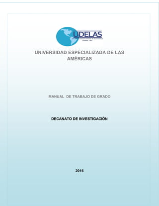 UNIVERSIDAD ESPECIALIZADA DE LAS
AMÉRICAS
MANUAL DE TRABAJO DE GRADO
DECANATO DE INVESTIGACIÓN
2016
 