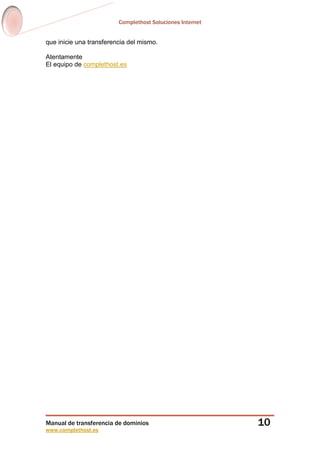 Complethost Soluciones Internet
Manual de transferencia de dominios
www.complethost.es
10
que inicie una transferencia del mismo.
Atentamente
El equipo de complethost.es
 