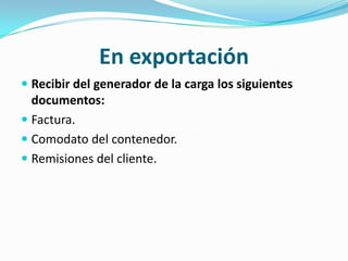 En exportaciónRecibir del generador de la carga los siguientes documentos:Factura.Comodato del contenedor.Remisiones del cliente.