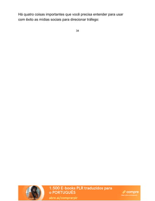 Há quatro coisas importantes que você precisa entender para usar
com êxito as mídias sociais para direcionar tráfego:
34
 