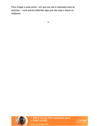 Para chegar a esse ponto - em que seu site é inspirador para as
pessoas -, você precisa defender algo que não seja o clique no
AdSense.
51
 