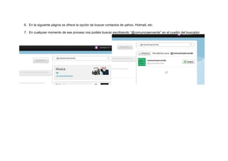 6. En la siguiente página os ofrece la opción de buscar contactos de yahoo, Hotmail, etc.
7. En cualquier momento de ese proceso nos podéis buscar escribiendo “@comunicaenverde” en el cuadro del buscador
 
