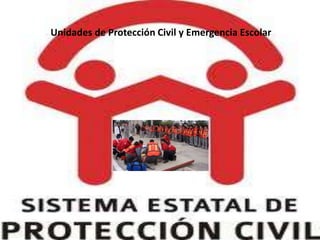 Unidades de Protección Civil y Emergencia Escolar 
1 
 
