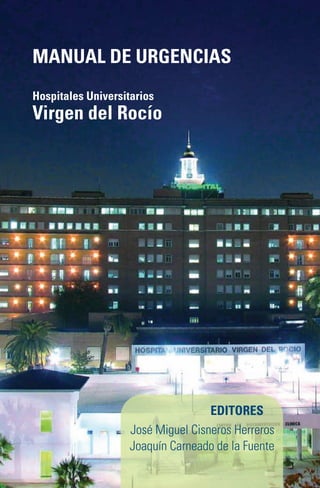 MANUAL DE URGENCIAS
Hospitales Universitarios
Virgen del Rocío




                                    EDITORES
                    José Miguel Cisneros Herreros
                    Joaquín Carneado de la Fuente
 