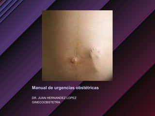Manual de urgencias obstétricas
DR. JUAN HERNANDEZ LOPEZ
GINECOOBSTETRA
 